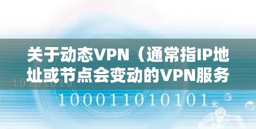 关于动态VPN（通常指IP地址或节点会变动的VPN服务）以下是关键信息总结
