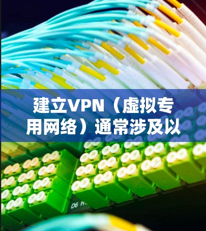 建立VPN（虚拟专用网络）通常涉及以下步骤，具体方法取决于你的需求（如个人使用、企业部署或开发测试）以下是常见场景的指南