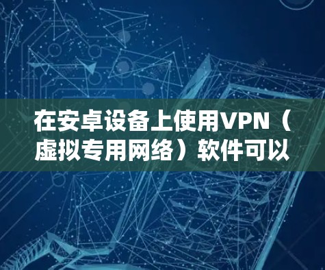 在安卓设备上使用VPN（虚拟专用网络）软件可以帮助你保护隐私、绕过地理限制或增强网络安全。以下是几款常见且可靠的安卓VPN软件推荐，涵盖免费和付费选项