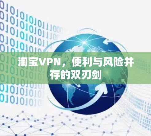 淘宝VPN，便利与风险并存的双刃剑