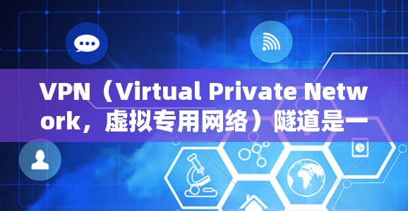 VPN（Virtual Private Network，虚拟专用网络）隧道是一种通过公共网络（如互联网）建立加密通道的技术，用于安全地传输数据。以下是关于VPN隧道的详细说明