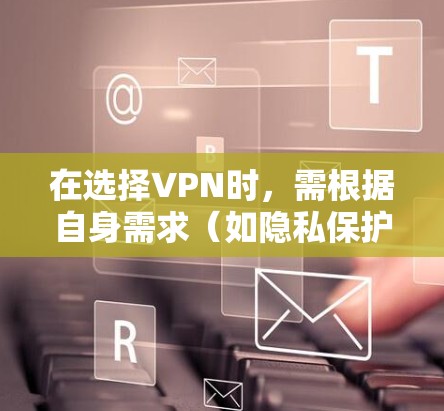 在选择VPN时，需根据自身需求（如隐私保护、解锁流媒体、速度、价格等）进行综合比较。以下是几款热门VPN的对比分析，供参考