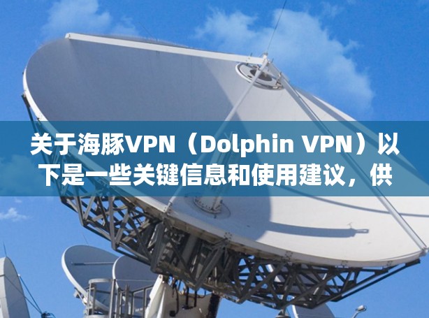 关于海豚VPN（Dolphin VPN）以下是一些关键信息和使用建议，供您参考