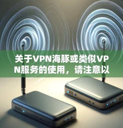 关于VPN海豚或类似VPN服务的使用，请注意以下关键信息