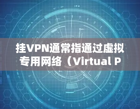 挂VPN通常指通过虚拟专用网络（Virtual Private Network，VPN）技术连接到一个远程服务器，以改变或隐藏用户的真实网络身份和位置。以下是关于VPN的详细说明