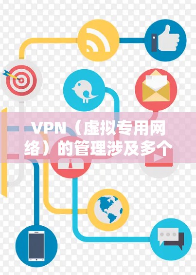 VPN（虚拟专用网络）的管理涉及多个方面，包括配置、监控、维护和安全策略。以下是VPN管理的核心内容和常见操作指南