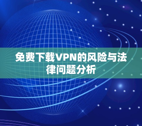 免费下载VPN的风险与法律问题分析