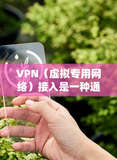 VPN（虚拟专用网络）接入是一种通过加密通道在公共网络上安全访问私有网络的技术，常用于远程办公、数据保护或绕过地域限制。以下是关于VPN接入的详细指南