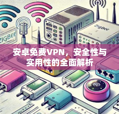 安卓免费VPN，安全性与实用性的全面解析
