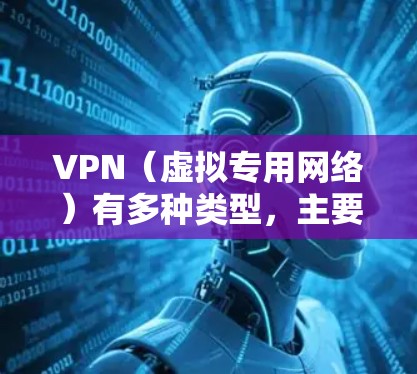 VPN（虚拟专用网络）有多种类型，主要根据用途、协议和技术架构进行分类。以下是常见的 VPN 类型及其特点