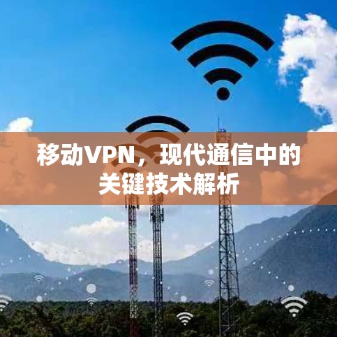 移动VPN，现代通信中的关键技术解析