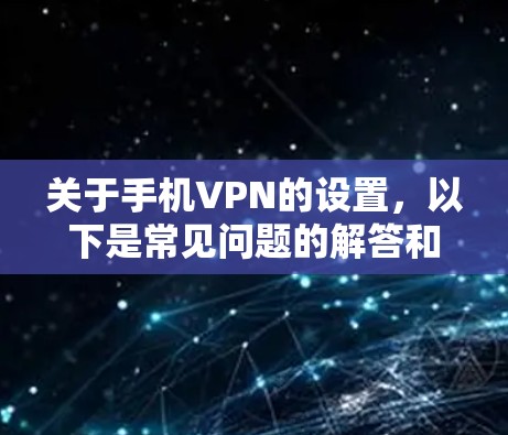 关于手机VPN的设置，以下是常见问题的解答和注意事项