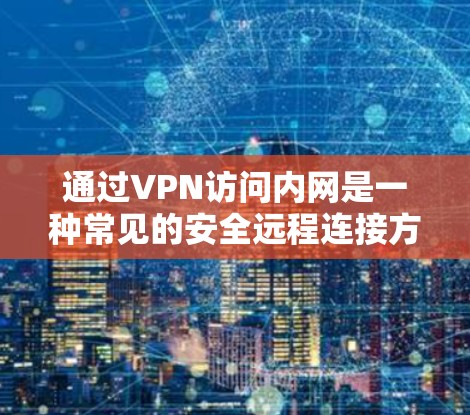 通过VPN访问内网是一种常见的安全远程连接方式，适用于企业办公、远程维护等场景。以下是关键步骤和注意事项