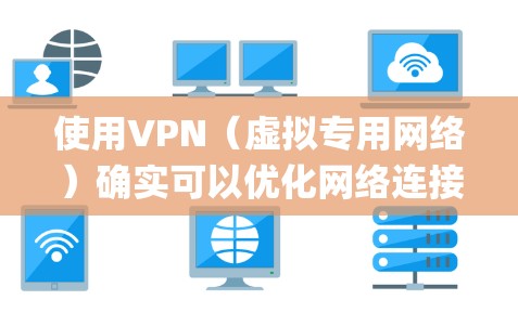 使用VPN（虚拟专用网络）确实可以优化网络连接速度，尤其在特定情况下（如绕过地域限制或避免ISP throttling）但效果取决于多种因素。以下是关于VPN与网络加速的关键信息