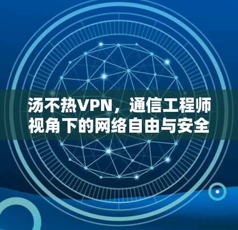 汤不热VPN，通信工程师视角下的网络自由与安全