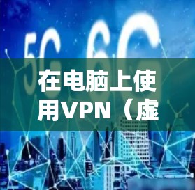 在电脑上使用VPN（虚拟专用网络）可以帮助你加密网络流量、保护隐私、访问受限制的内容或安全地远程办公。以下是详细的步骤和注意事项