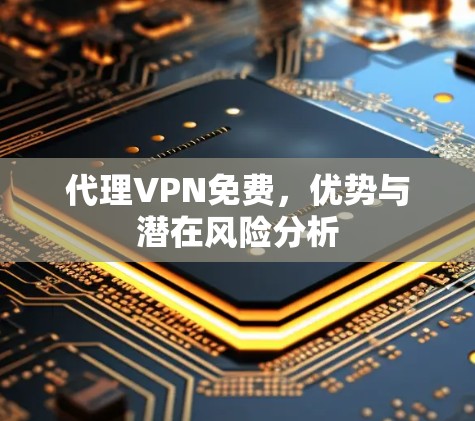 代理VPN免费，优势与潜在风险分析