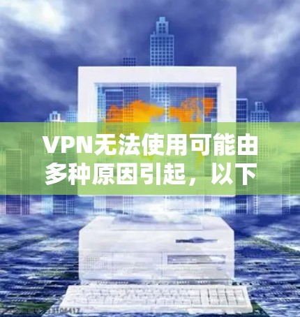 VPN无法使用可能由多种原因引起，以下是逐步排查和解决的步骤