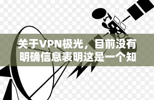 关于VPN极光，目前没有明确信息表明这是一个知名的VPN服务。以下是需要注意的关键点