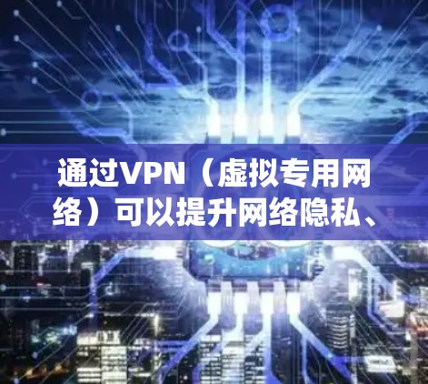 通过VPN（虚拟专用网络）可以提升网络隐私、绕过地理限制或访问受限制的内容，但具体操作需根据你的需求选择合适的方式。以下是关键信息