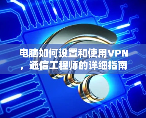 电脑如何设置和使用VPN，通信工程师的详细指南