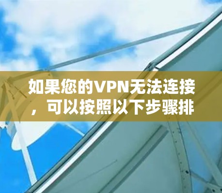 如果您的VPN无法连接，可以按照以下步骤排查和解决