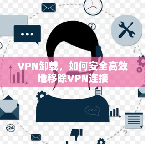 VPN卸载，如何安全高效地移除VPN连接
