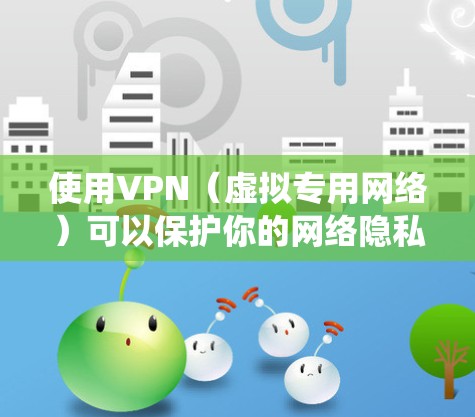 使用VPN（虚拟专用网络）可以保护你的网络隐私、绕过地域限制或增强公共Wi-Fi的安全性。以下是手机使用VPN的详细步骤和注意事项