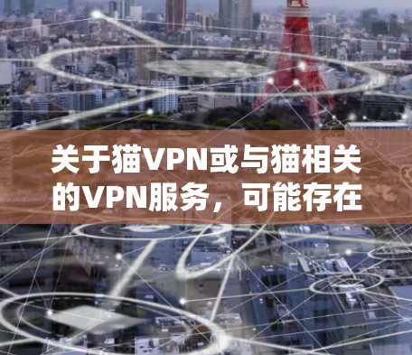 关于猫VPN或与猫相关的VPN服务，可能存在以下几种情况，具体取决于您的需求