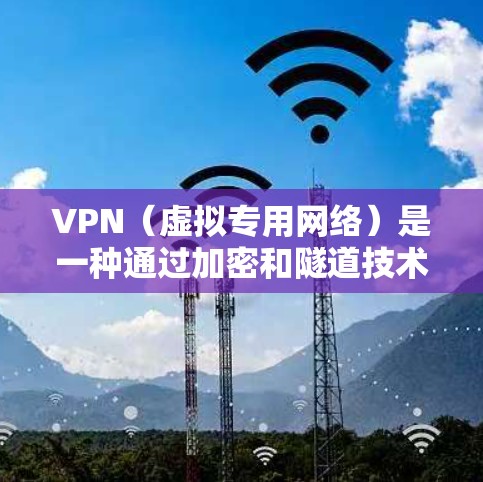 VPN（虚拟专用网络）是一种通过加密和隧道技术在公共网络上建立安全连接的技术，广泛应用于个人和企业场景。以下是其主要应用及注意事项