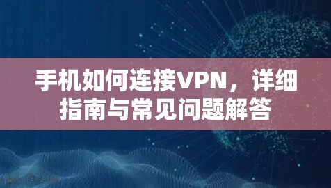 手机如何连接VPN，详细指南与常见问题解答
