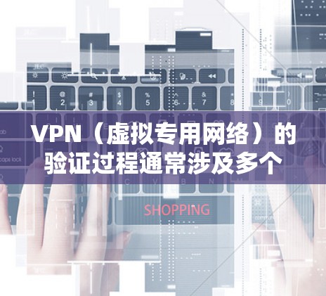 VPN（虚拟专用网络）的验证过程通常涉及多个步骤，以确保用户身份合法且连接安全。以下是常见的验证方式及注意事项
