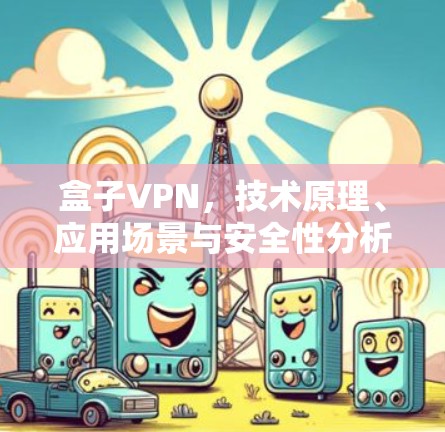盒子VPN，技术原理、应用场景与安全性分析