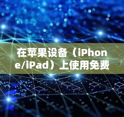 在苹果设备（iPhone/iPad）上使用免费VPN需要谨慎，因为部分免费VPN可能存在隐私风险（如数据记录、广告追踪）或功能限制（速度慢、流量限额）以下是相对可靠的解决方案和注意事项