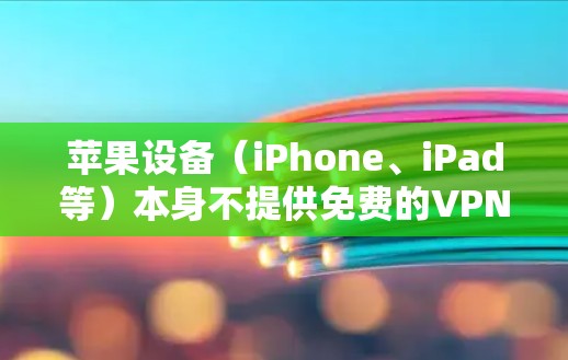 苹果设备（iPhone、iPad等）本身不提供免费的VPN服务，但用户可以通过以下合法方式获取或使用VPN