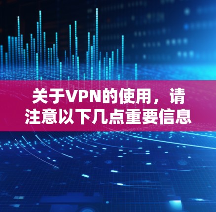 关于VPN的使用，请注意以下几点重要信息