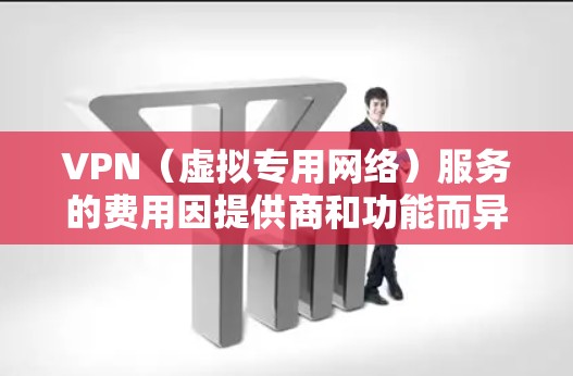 VPN（虚拟专用网络）服务的费用因提供商和功能而异，既有免费的选项，也有付费的高级服务。以下是主要区别和注意事项