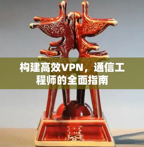 构建高效VPN，通信工程师的全面指南