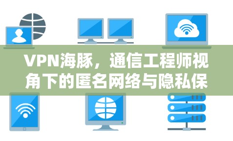 VPN海豚，通信工程师视角下的匿名网络与隐私保护技术