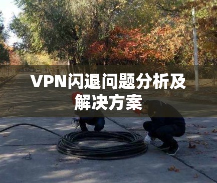 VPN闪退问题分析及解决方案