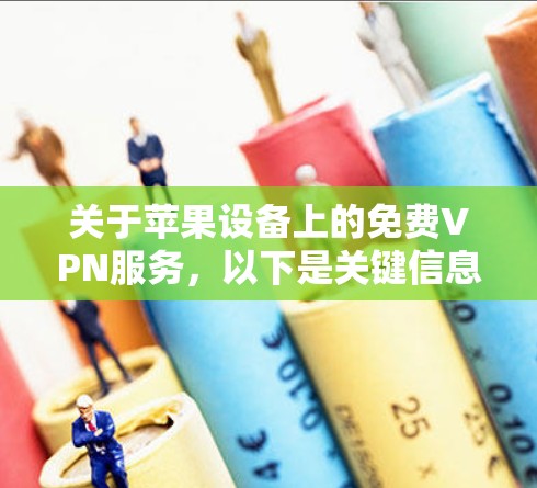 关于苹果设备上的免费VPN服务，以下是关键信息和建议