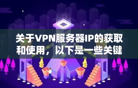 关于VPN服务器IP的获取和使用，以下是一些关键信息和建议