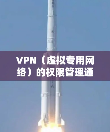 VPN（虚拟专用网络）的权限管理通常涉及企业或组织内部的网络安全策略，以确保资源的安全访问。以下是一些关键点