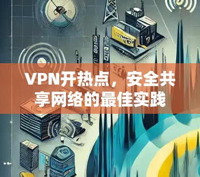 VPN开热点，安全共享网络的最佳实践