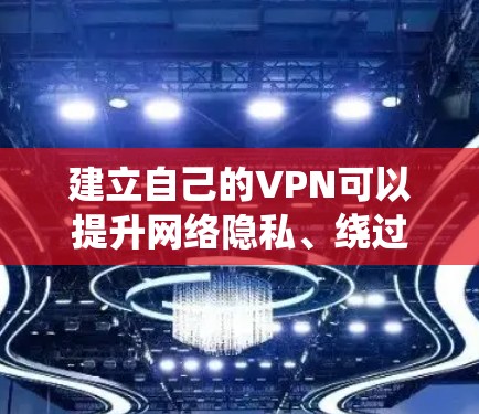 建立自己的VPN可以提升网络隐私、绕过地域限制，或在公共Wi-Fi下安全通信。以下是分步指南和注意事项
