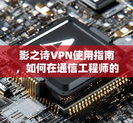 影之诗VPN使用指南，如何在通信工程师的视角下安全高效地连接游戏