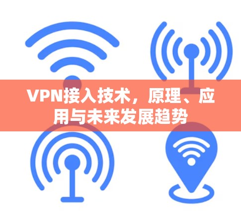 VPN接入技术，原理、应用与未来发展趋势