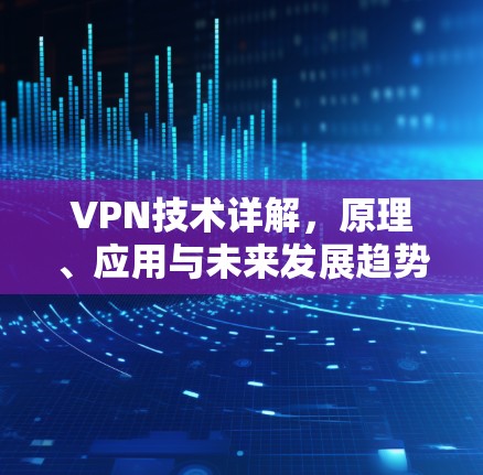 VPN技术详解，原理、应用与未来发展趋势