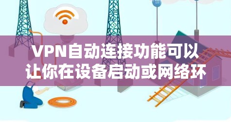 VPN自动连接功能可以让你在设备启动或网络环境变化时自动建立VPN连接，确保隐私和访问安全。以下是不同平台的设置方法及注意事项