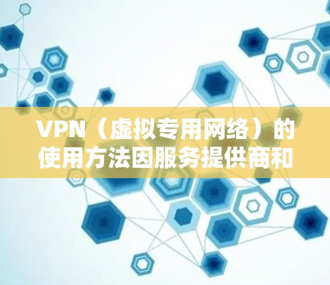 VPN（虚拟专用网络）的使用方法因服务提供商和设备类型而异，但以下是通用步骤和注意事项